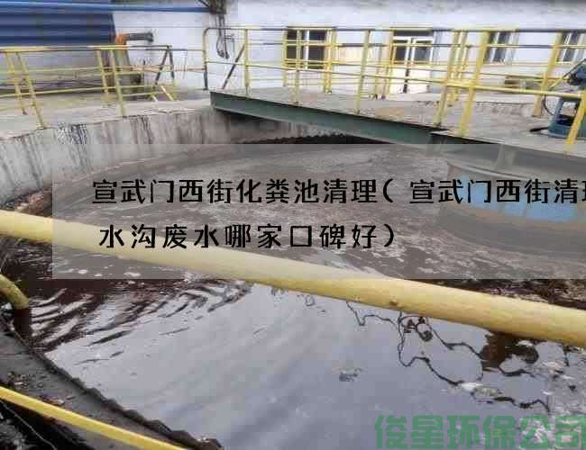 宣武门西街化粪池清理(宣武门西街清理污水沟废水哪家口碑好)
