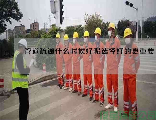 管道疏通什么时候好呢选择好的更重要