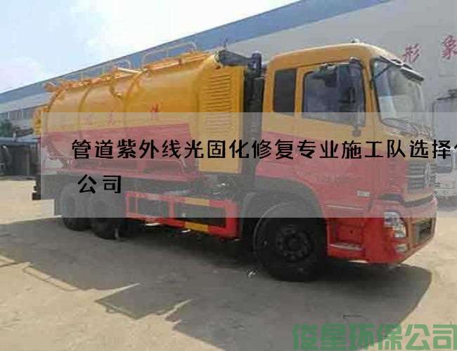 管道紫外线光固化修复专业施工队选择什么公司