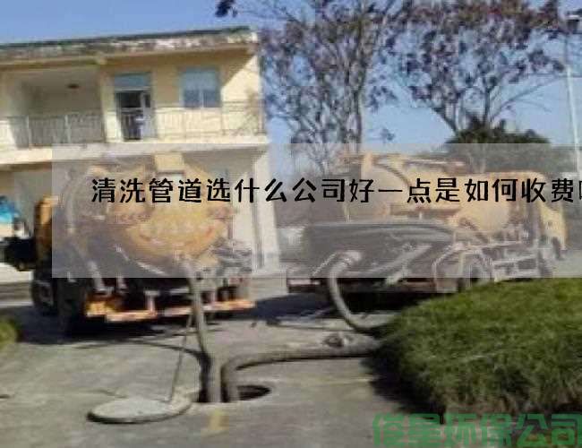 清洗管道选什么公司好一点是如何收费呢