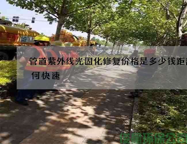 管道紫外线光固化修复价格是多少钱距离如何快速