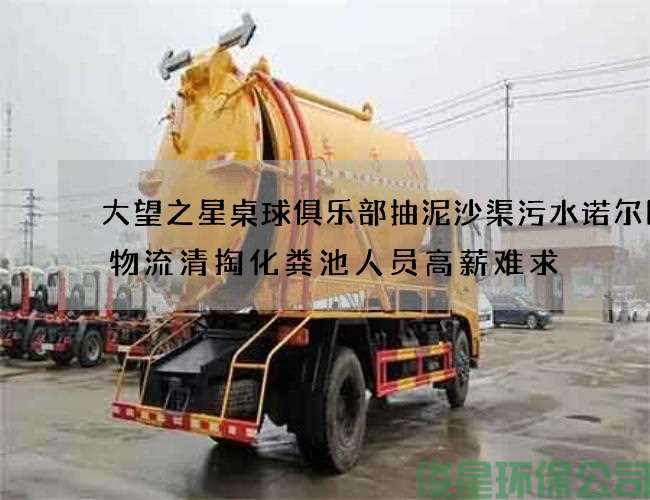 大望之星桌球俱乐部抽泥沙渠污水诺尔国际物流清掏化粪池人员高薪难求