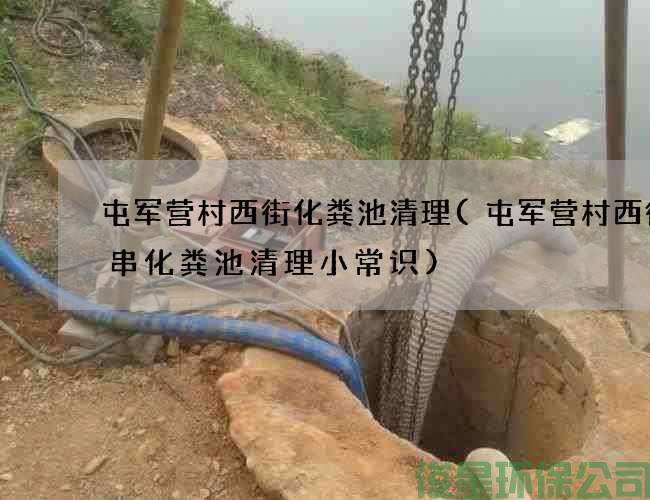 屯军营村西街化粪池清理(屯军营村西街烤串化粪池清理小常识)