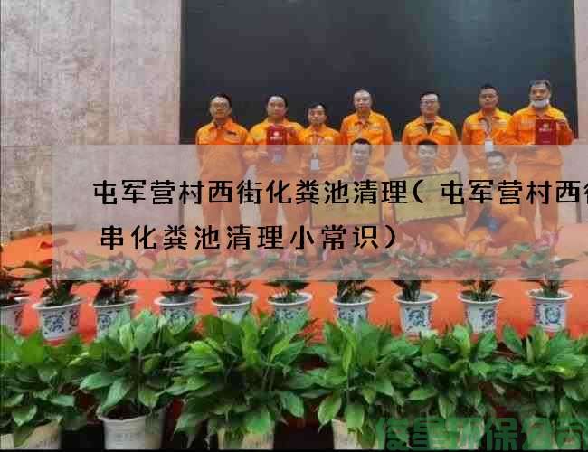 屯军营村西街化粪池清理(屯军营村西街烤串化粪池清理小常识)