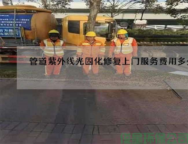 管道紫外线光固化修复上门服务费用多少