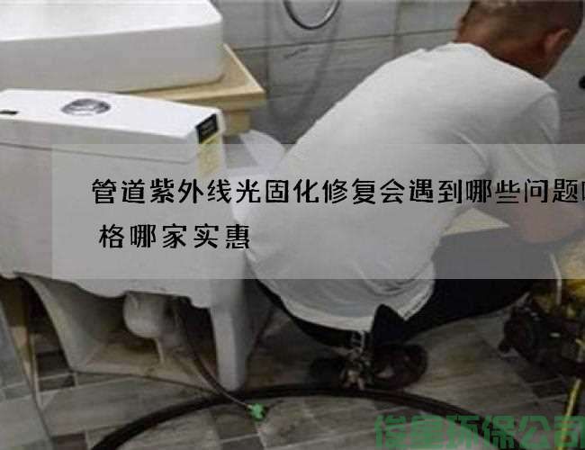 管道紫外线光固化修复会遇到哪些问题呢价格哪家实惠