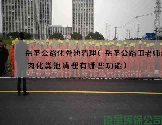 岳圣公路化粪池清理(岳圣公路田老师红烧肉化粪池清理有哪些功能)