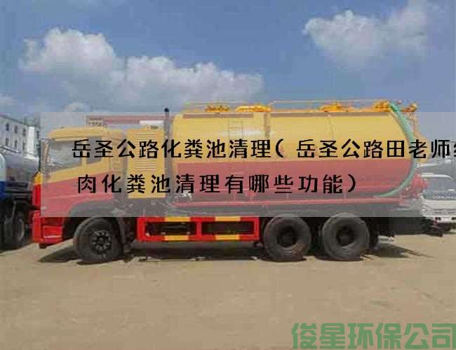 岳圣公路化粪池清理(岳圣公路田老师红烧肉化粪池清理有哪些功能)