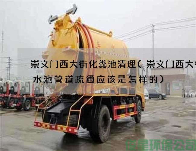 崇文门西大街化粪池清理(崇文门西大街排水池管道疏通应该是怎样的)