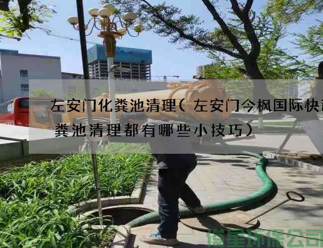 左安门化粪池清理(左安门今枫国际快运化粪池清理都有哪些小技巧)