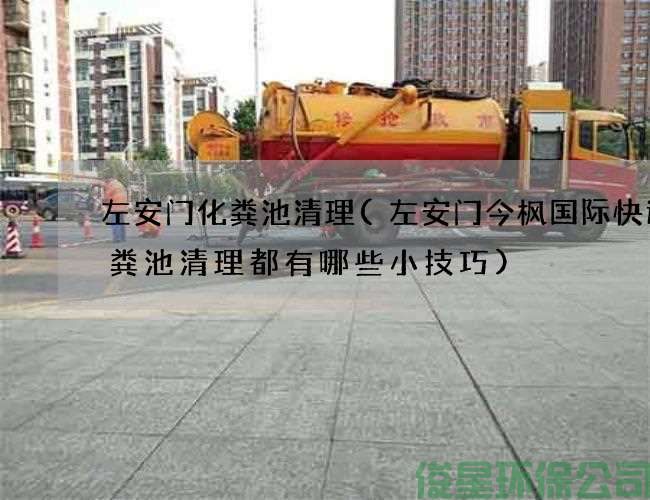 左安门化粪池清理(左安门今枫国际快运化粪池清理都有哪些小技巧)