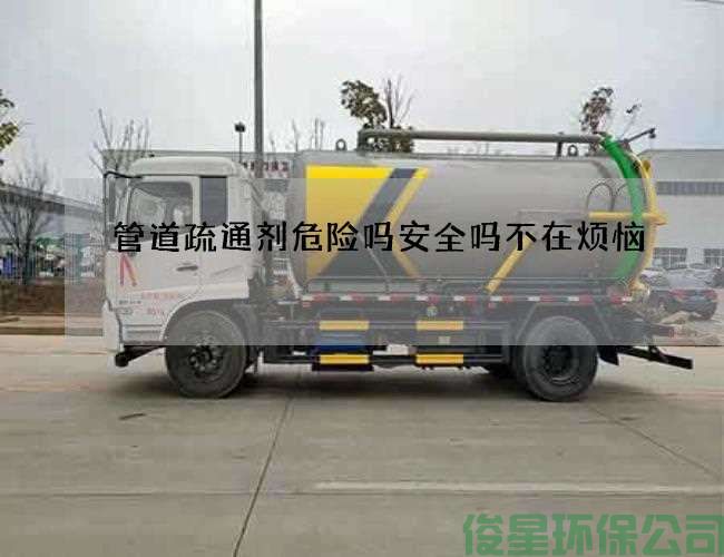 管道疏通剂危险吗安全吗不在烦恼