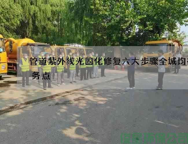 管道紫外线光固化修复六大步骤全城均有服务点