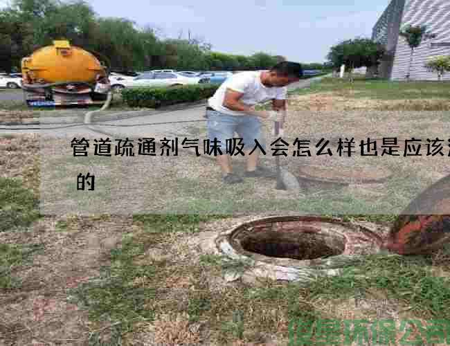 管道疏通剂气味吸入会怎么样也是应该注意的