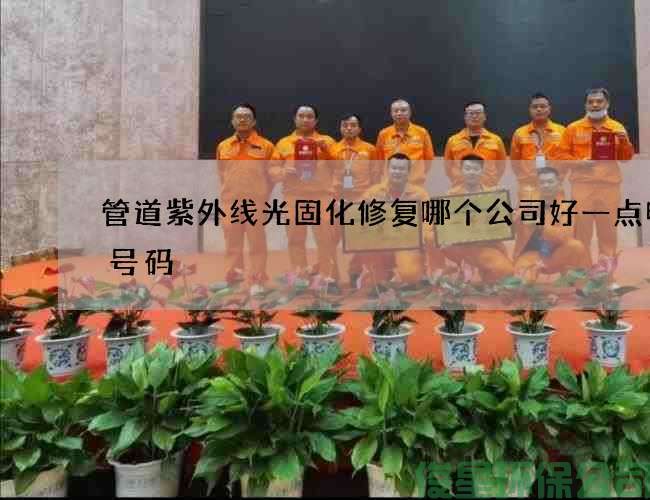 管道紫外线光固化修复哪个公司好一点电话号码