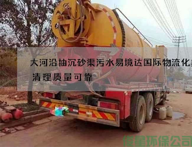 大河沿抽沉砂渠污水易境达国际物流化粪池清理质量可靠