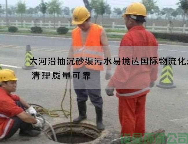 大河沿抽沉砂渠污水易境达国际物流化粪池清理质量可靠