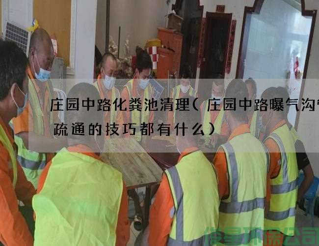 庄园中路化粪池清理(庄园中路曝气沟管道疏通的技巧都有什么)