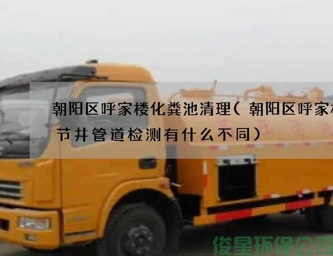 朝阳区呼家楼化粪池清理(朝阳区呼家楼调节井管道检测有什么不同)