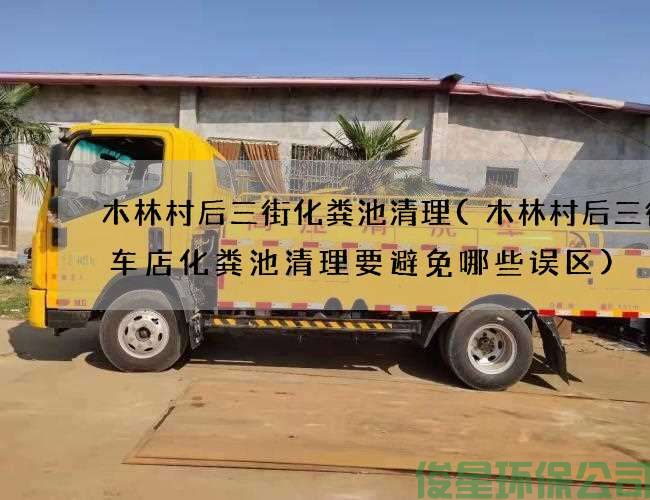 木林村后三街化粪池清理(木林村后三街洗车店化粪池清理要避免哪些误区)