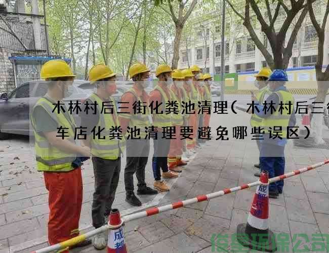 木林村后三街化粪池清理(木林村后三街洗车店化粪池清理要避免哪些误区)