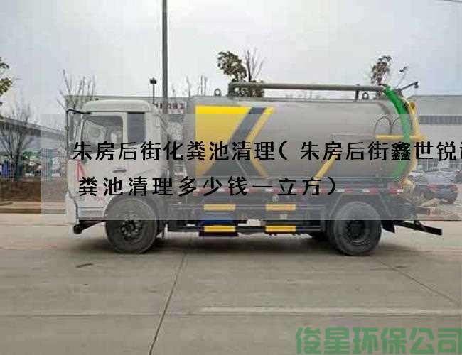 朱房后街化粪池清理(朱房后街鑫世锐达化粪池清理多少钱一立方)