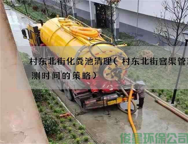 村东北街化粪池清理(村东北街窨渠管道检测时间的策略)