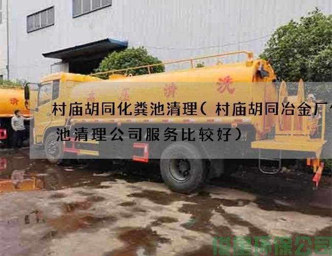 村庙胡同化粪池清理(村庙胡同冶金厂化粪池清理公司服务比较好)
