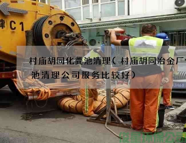 村庙胡同化粪池清理(村庙胡同冶金厂化粪池清理公司服务比较好)