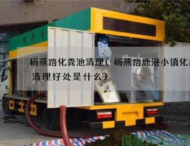 杨燕路化粪池清理(杨燕路鹿港小镇化粪池清理好处是什么)