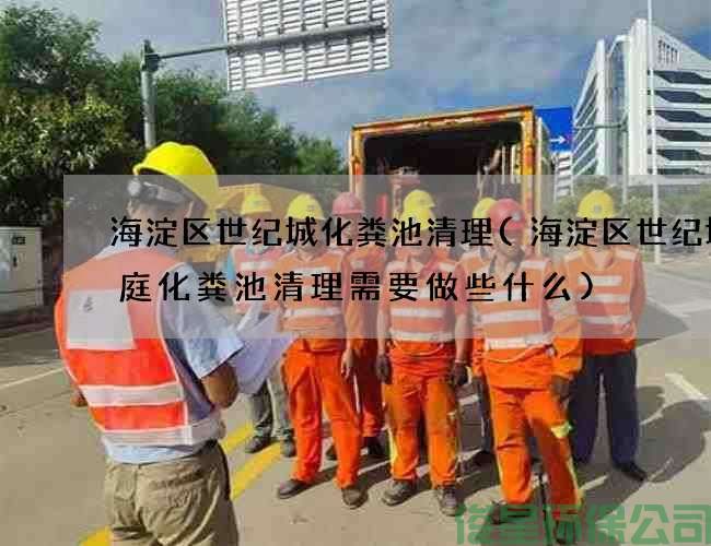 海淀区世纪城化粪池清理(海淀区世纪城家庭化粪池清理需要做些什么)