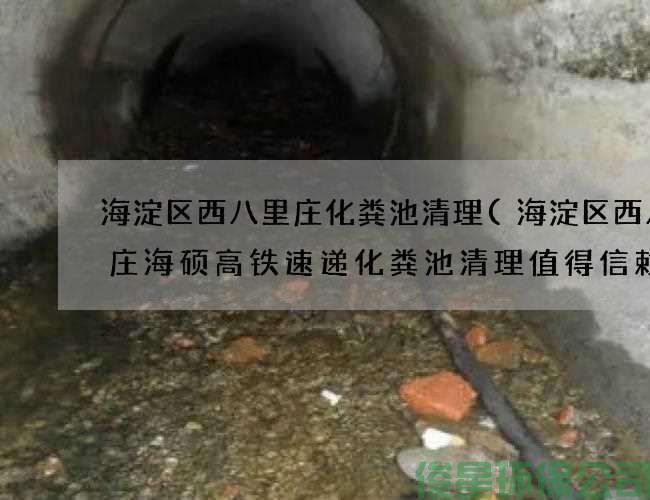 海淀区西八里庄化粪池清理(海淀区西八里庄海硕高铁速递化粪池清理值得信赖)