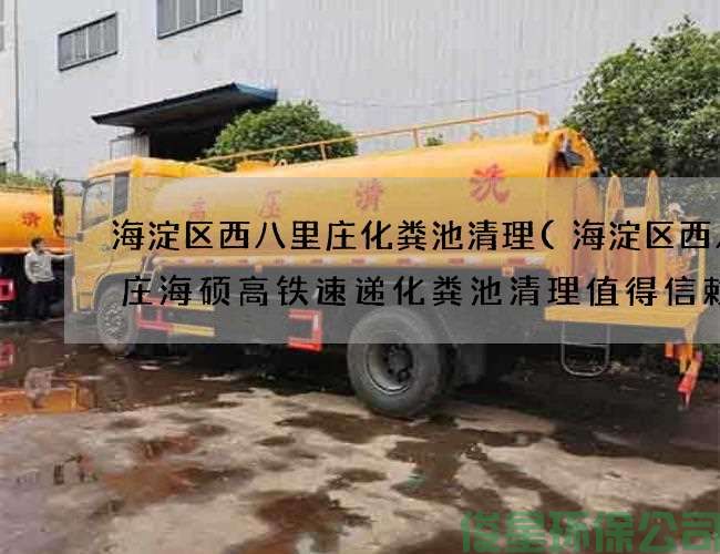 海淀区西八里庄化粪池清理(海淀区西八里庄海硕高铁速递化粪池清理值得信赖)