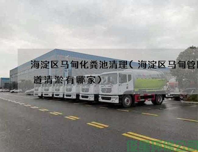 海淀区马甸化粪池清理(海淀区马甸管网管道清淤有哪家)