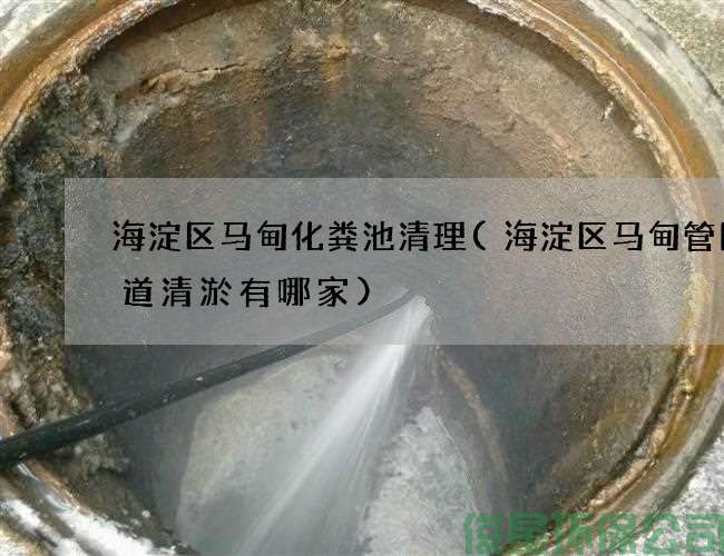 海淀区马甸化粪池清理(海淀区马甸管网管道清淤有哪家)