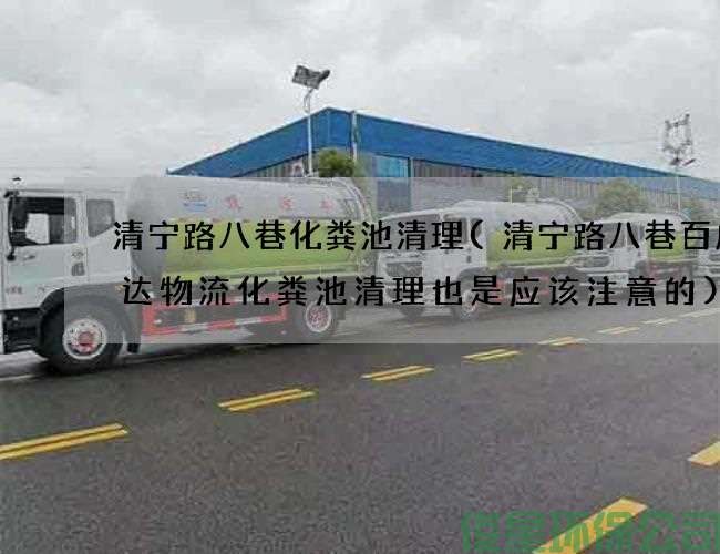 清宁路八巷化粪池清理(清宁路八巷百成大达物流化粪池清理也是应该注意的)
