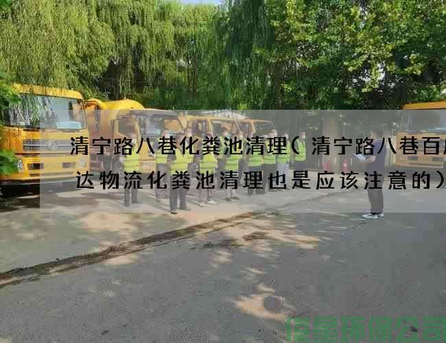 清宁路八巷化粪池清理(清宁路八巷百成大达物流化粪池清理也是应该注意的)