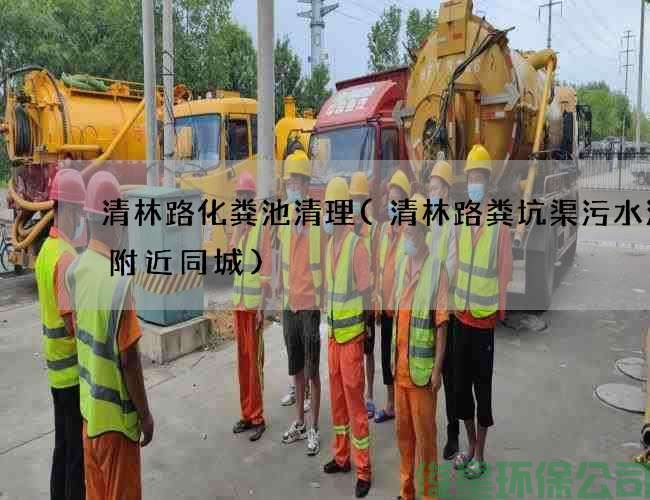清林路化粪池清理(清林路粪坑渠污水清理附近同城)