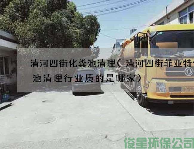 清河四街化粪池清理(清河四街菲亚特化粪池清理行业质的是哪家)