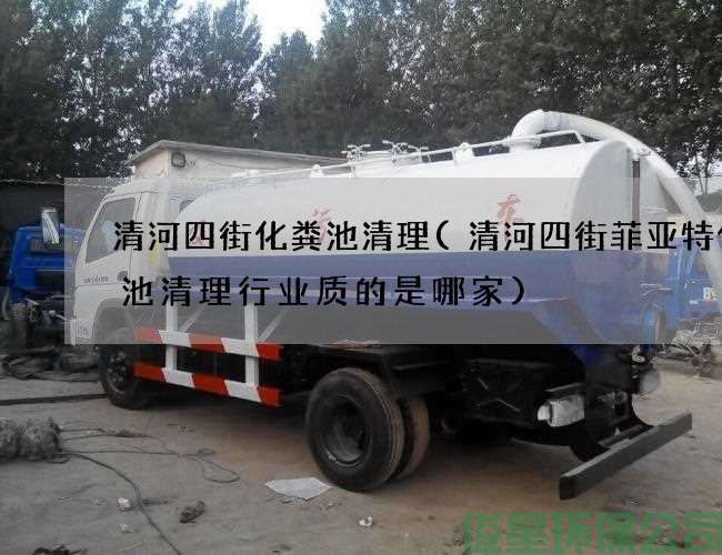 清河四街化粪池清理(清河四街菲亚特化粪池清理行业质的是哪家)