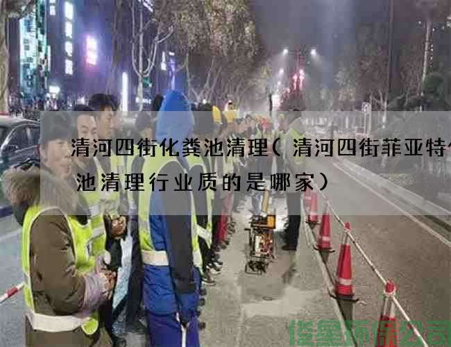 清河四街化粪池清理(清河四街菲亚特化粪池清理行业质的是哪家)