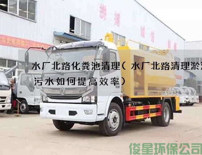水厂北路化粪池清理(水厂北路清理淤泥渠污水如何提高效率)