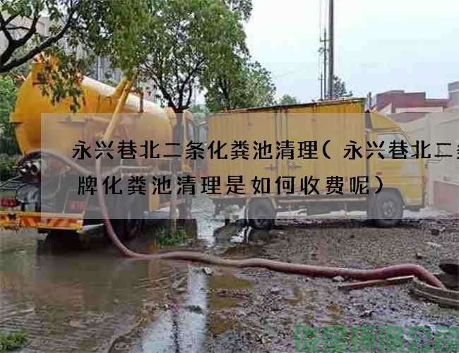 永兴巷北二条化粪池清理(永兴巷北二条魏牌化粪池清理是如何收费呢)