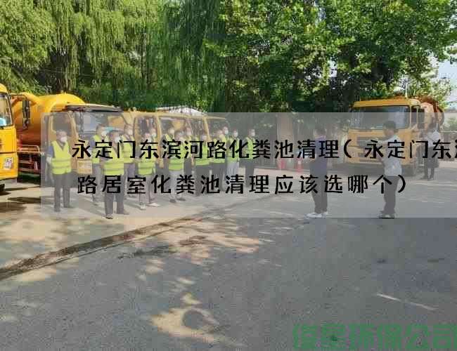 永定门东滨河路化粪池清理(永定门东滨河路居室化粪池清理应该选哪个)