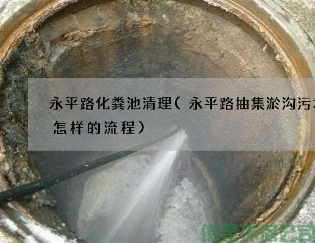 永平路化粪池清理(永平路抽集淤沟污水是怎样的流程)