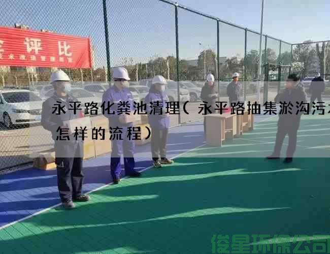 永平路化粪池清理(永平路抽集淤沟污水是怎样的流程)