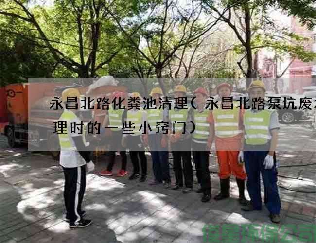永昌北路化粪池清理(永昌北路泵坑废水清理时的一些小窍门)
