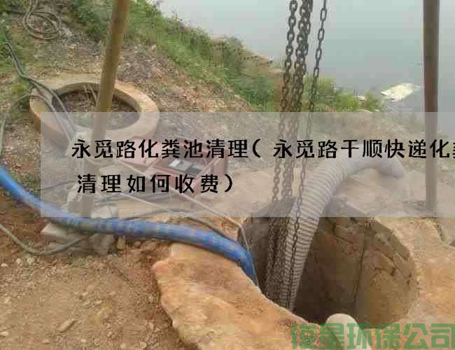 永觅路化粪池清理(永觅路千顺快递化粪池清理如何收费)
