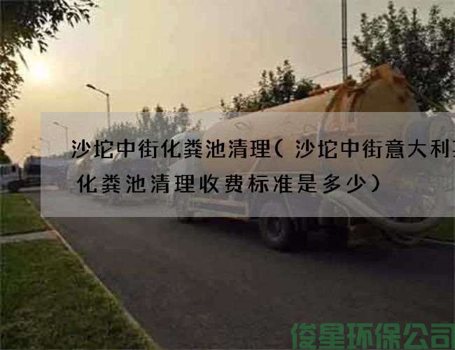 沙坨中街化粪池清理(沙坨中街意大利菜店化粪池清理收费标准是多少)
