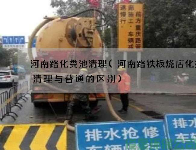 河南路化粪池清理(河南路铁板烧店化粪池清理与普通的区别)
